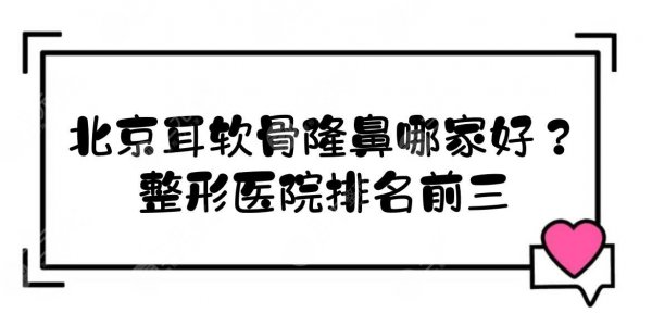 北京耳软骨隆鼻哪家好？整形医院排名前三的介绍+价钱参考！