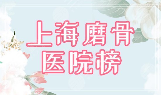 上海磨骨医院排行榜公布！这5家口碑实力强，剖析各家优势，你来挑！