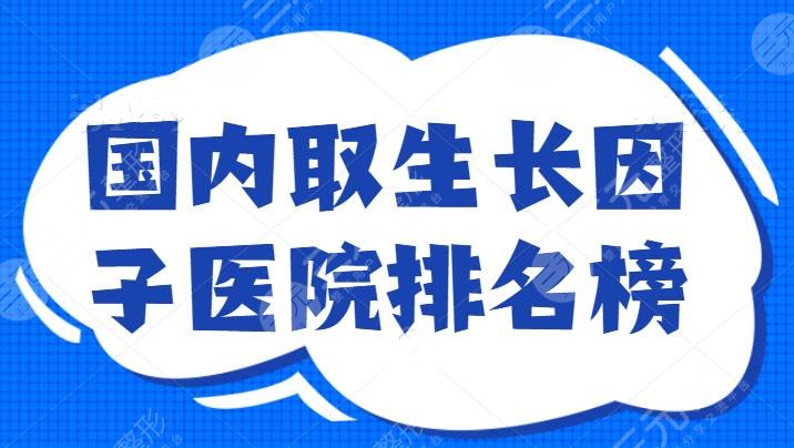国内取生长因子医院排名榜