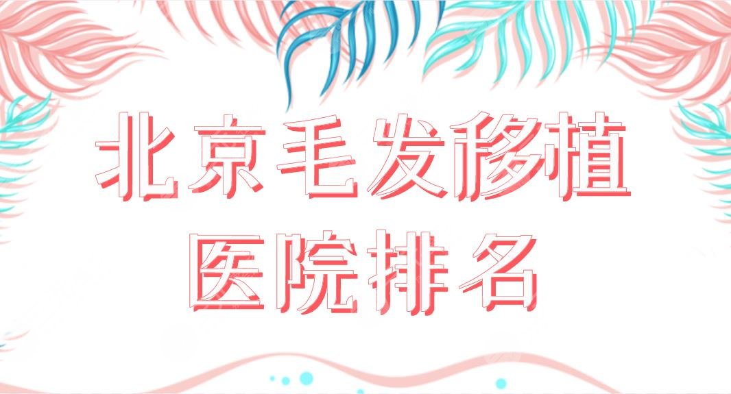 北京毛发移植医院排名前五！植发哪家效果好？北医三院、八大处、中德等上榜！