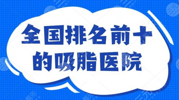 全国排名前十的吸脂医院,北京上海广州口碑机构,想安全瘦身?这些医院你得 全国排名前十的吸脂医院,北京上海广州口碑机构,想安全瘦身?这些医院你得