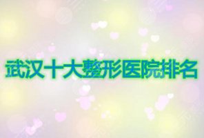 武汉十大整形医院排名来啦~高人气实力派机构随你pick哦,不踩坑! 武汉十大整形医院排名来啦~高人气实力派机构随你pick哦,不踩坑!