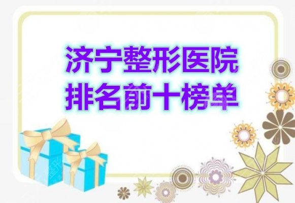 济宁整形医院排名前十榜单披露，2024年是这10家上榜...