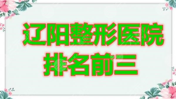 辽阳整形医院排名前三的都有哪家？你要偷偷变美，惊艳所有人！