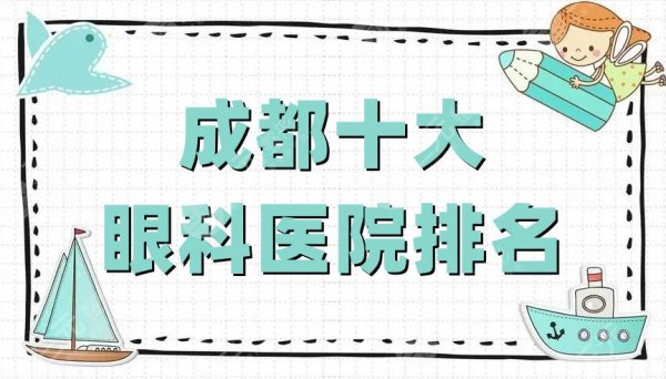 成都十大眼科医院排名公布丨爱尔、华厦、康桥等好评上榜,附价格表 成都十大眼科医院排名公布丨爱尔、华厦、康桥等好评上榜,附价格表