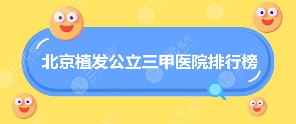 2024北京植发公立三甲医院排行榜，植发top4机构盘点