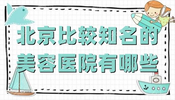 北京比较知名的美容医院有哪些?艺美、华韩、美莱等5家实力对比 北京比较知名的美容医院有哪些?艺美、华韩、美莱等5家实力对比