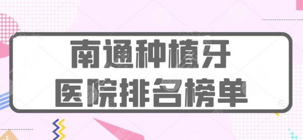 2024南通种植牙医院排名榜:市一医院、摩尔口腔等,患者都爱这家... 2024南通种植牙医院排名榜:市一医院、摩尔口腔等,患者都爱这家...