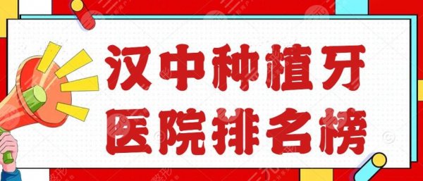 2024汉中种植牙医院排名榜，小虎牙口腔、汉中口腔等，百姓爱去这家...