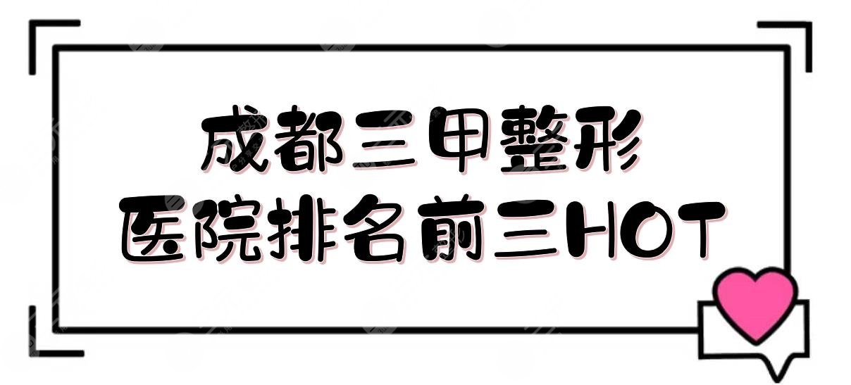 成都三甲整形医院排名前三的有:人民医院、中西医结合等!哪家好?