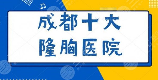 成都十大隆胸医院排名爆肝筛选！集中私立医院，成都军大、艺星连锁合集