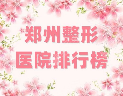 郑州整形医院排行榜丨排名前三的，壹加壹、欧兰等纷纷上榜