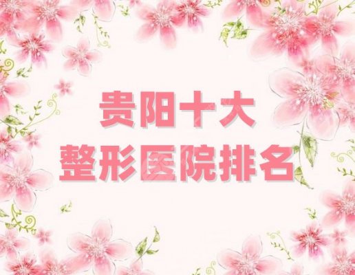 贵阳十大整形医院排名刷新，华美/美莱/丽都等相继上榜