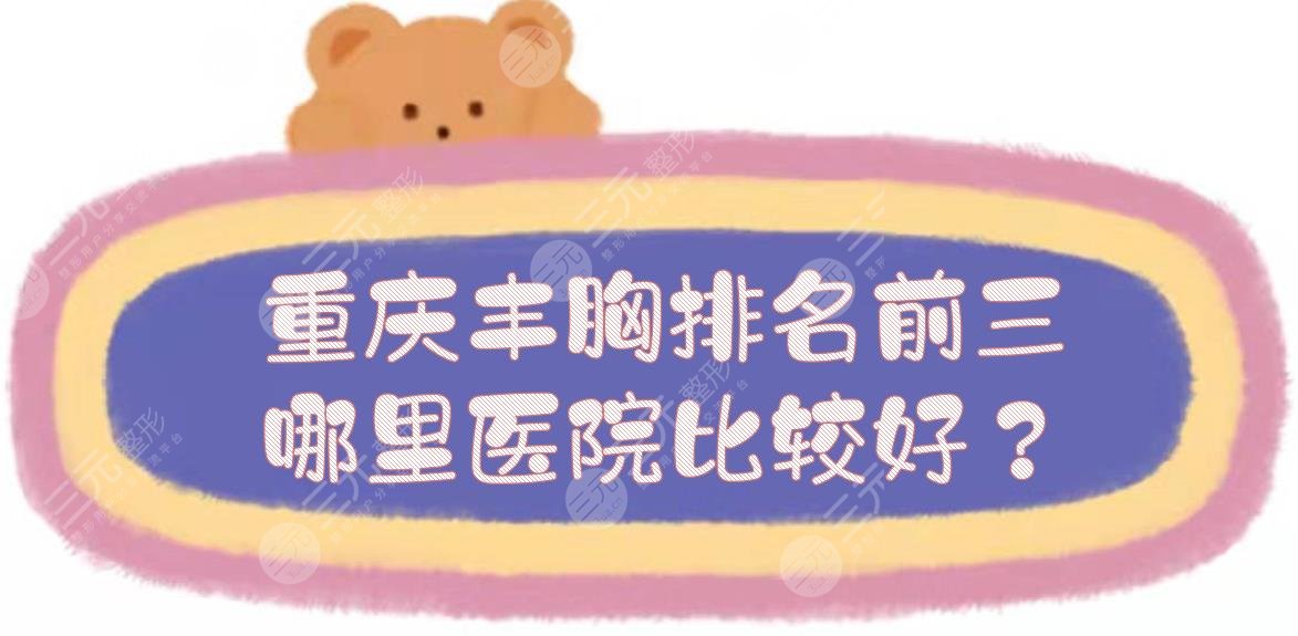 重庆丰胸排名前三|哪里医院比较好？华美、铜雀台等5家技术在线！