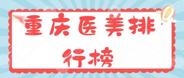 重庆医美排行榜前十名揭晓!重庆华美靠实力稳居榜一,叶子整形第二 重庆医美排行榜前十名揭晓!重庆华美靠实力稳居榜一,叶子整形第二