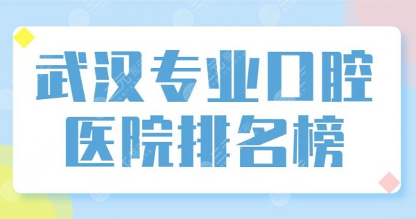 武汉专业口腔医院排名榜top5公布！清华阳光、牙管家、立康等实力上榜！