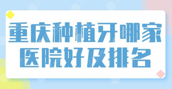 重庆种植牙哪家医院好及排名盘点!维乐口腔和牙博士哪个好些?附价格表 重庆种植牙哪家医院好及排名盘点!维乐口腔和牙博士哪个好些?附价格表