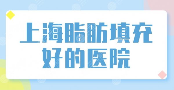 上海脂肪填充好的医院名单排名！伯思立、伊莱美、华美、玫瑰整形医院哪个好