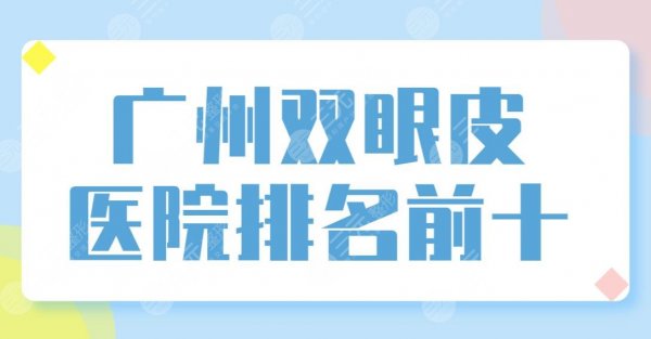 广州双眼皮医院排名前十【top10】榜单!可玉、美莱、南珠、韩妃哪家医生技术 广州双眼皮医院排名前十【top10】榜单!可玉、美莱、南珠、韩妃哪家医生技术
