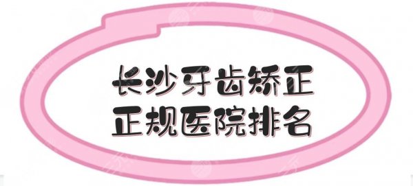 长沙牙齿矫正正规医院排名|哪家更好一些?口腔牙科介绍+收费标准! 长沙牙齿矫正正规医院排名|哪家更好一些?口腔牙科介绍+收费标准!