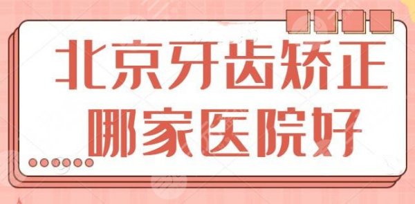 北京牙齿矫正哪家医院好？技术排名前5的整理出，圣贝口腔和北大口腔共同上