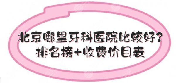 北京哪里牙科医院比较好?排名榜+收费价目表预览!5家都值得收藏~~ 北京哪里牙科医院比较好?排名榜+收费价目表预览!5家都值得收藏~~