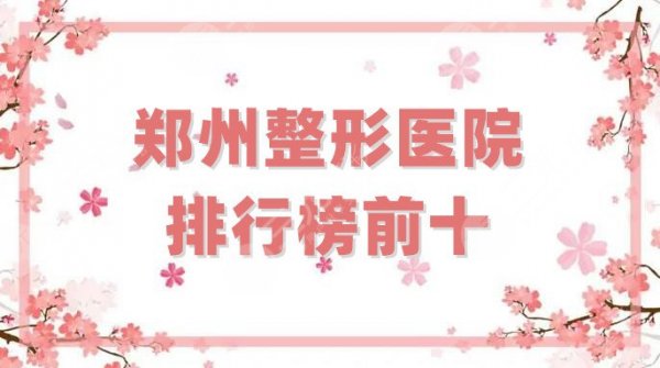 郑州整形医院排行榜前十有天后吗？盘点其中5家医院实力，附价格表