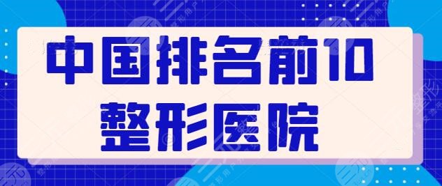 中国排名前10整形医院上线！遍布上海、成都、北京等地，上海九院排第三！