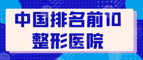 中国排名前10整形医院上线!遍布上海、成都、北京等地,上海九院排第三! 中国排名前10整形医院上线!遍布上海、成都、北京等地,上海九院排第三!