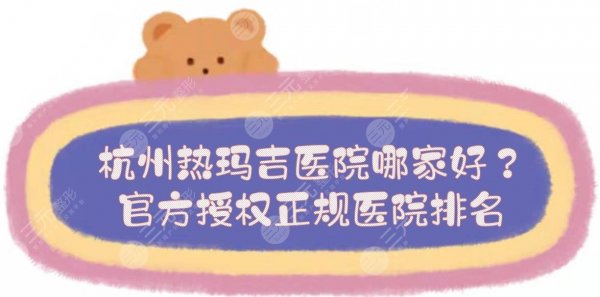 杭州热玛吉医院哪家好？官方授权正规医院排名！艺星、美莱、薇琳...