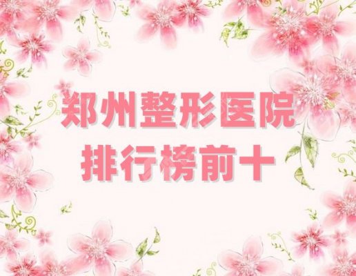郑州整形医院排行榜前十刷新，天后、集美、东方等5家技术点评