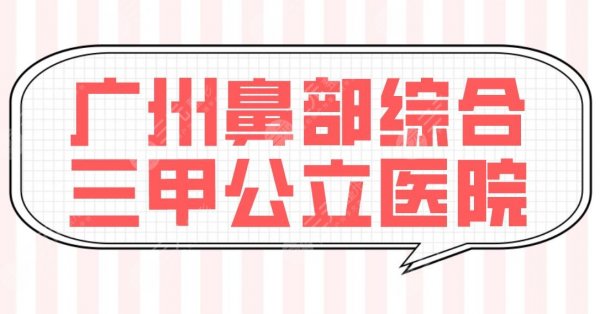 广州鼻部综合三甲公立医院排名！南方医院和珠江医院哪家隆鼻整形好？