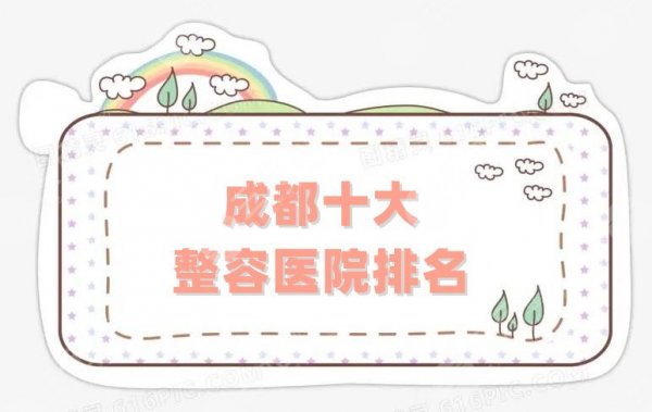 成都十大整容医院排名重磅发布，八大处、军大、艺星等实力入围！