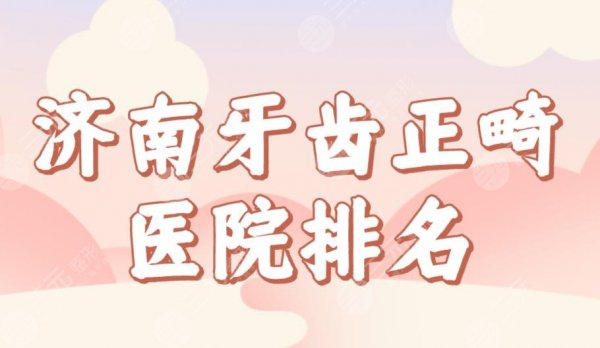济南牙齿正畸医院排名榜单公布!美奥、济东、维乐等哪家好?附价格表 济南牙齿正畸医院排名榜单公布!美奥、济东、维乐等哪家好?附价格表