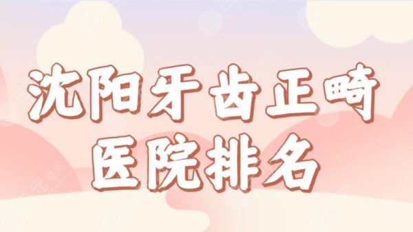 沈阳牙齿正畸医院排名前五榜单!亿美佳、米兰、瑞思口腔等实力上榜! 沈阳牙齿正畸医院排名前五榜单!亿美佳、米兰、瑞思口腔等实力上榜!