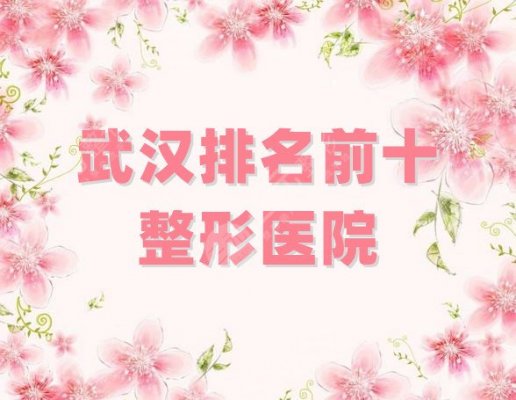 武汉排名前十的整形医院有哪些?精选中翰、仁爱时光、艺星等5家! 武汉排名前十的整形医院有哪些?精选中翰、仁爱时光、艺星等5家!