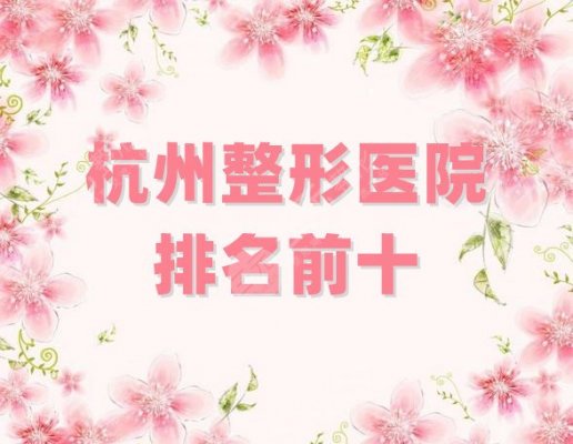 杭州整形医院排名前十更新，格莱美、瑞丽、薇琳等5家口碑测评！