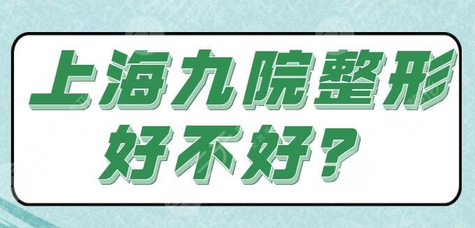 上海九院整形好不好？超人气专家简介，优势特点、擅长项目打包解读
