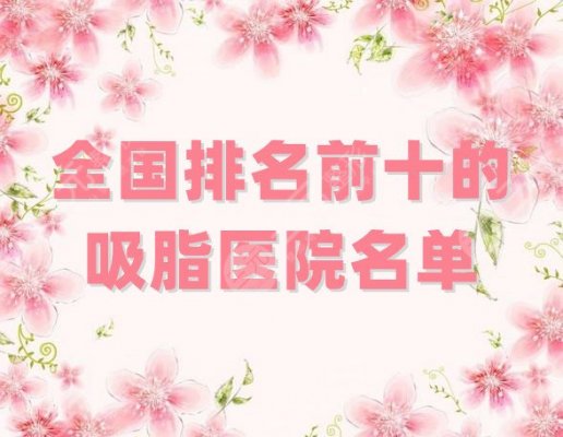 全国排名前十的吸脂医院名单分享，上海华美、广州曙光等上榜，附价格表