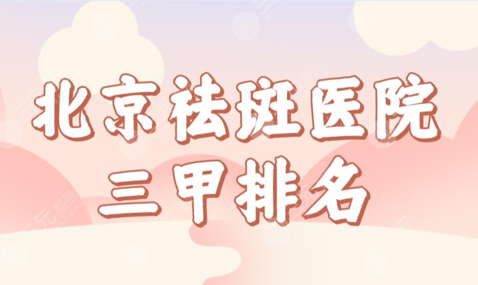 北京祛斑医院三甲排名前三榜单！解放军总医院、协和医院哪家激光祛斑好？