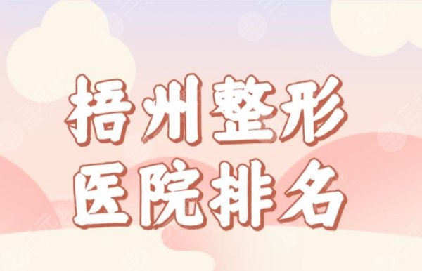 梧州整形医院排名前三榜单公布！华美整形、红十字会医院、人民医院上榜！