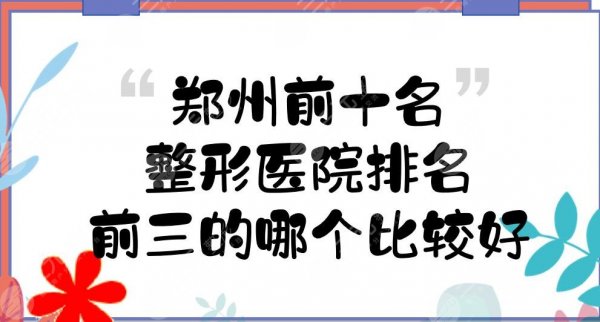 郑州前十名的整形医院排名|前三的哪个比较好?三甲vs民营~ 郑州前十名的整形医院排名|前三的哪个比较好?三甲vs民营~