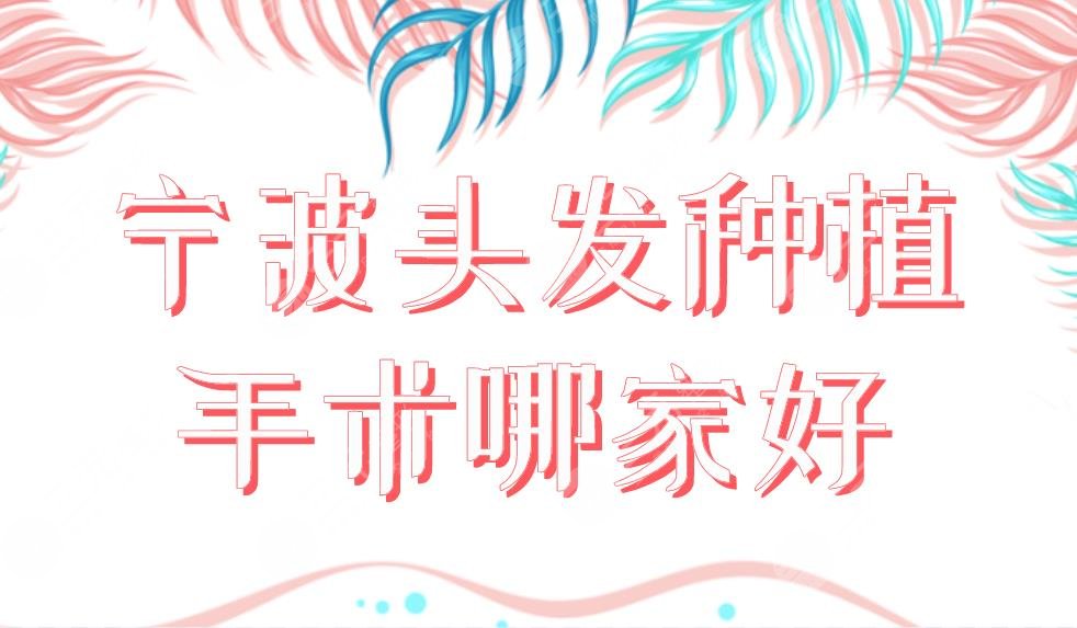 宁波头发种植手术哪家好？植发医院排行|摩范、大麦、薇琳等实力上榜！