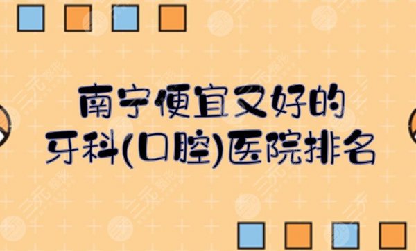 南宁便宜又好的牙科(口腔)医院排名|5家正规私立门诊! 南宁便宜又好的牙科(口腔)医院排名|5家正规私立门诊!