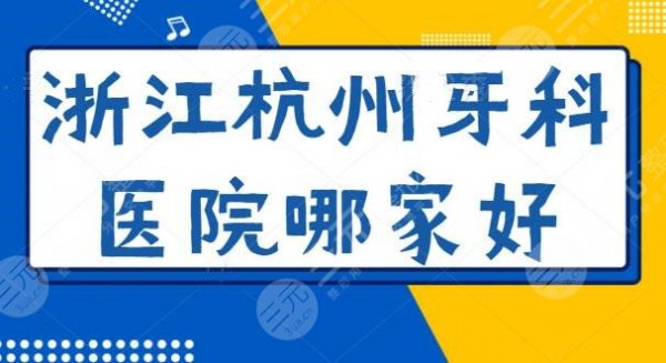 浙江杭州牙科医院哪家好？整理了五家超人气机构，华颜口腔闪亮登场！