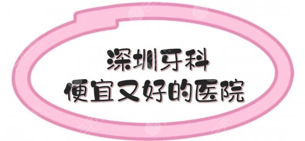 深圳牙科便宜又好的医院|人民医院、同步齿科、麦芽口腔等！性价比高实力好