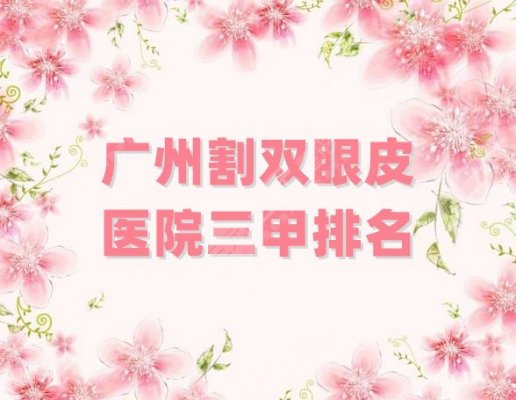 广州割双眼皮医院三甲排名分享,口碑优选5家公立科室,实力都很nice 广州割双眼皮医院三甲排名分享,口碑优选5家公立科室,实力都很nice