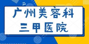 广州美容科三甲医院哪家好?广大、省人民医院常年被网友推崇,技术硬核 广州美容科三甲医院哪家好?广大、省人民医院常年被网友推崇,技术硬核