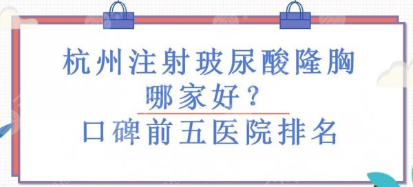 杭州注射玻尿酸隆胸哪家好?口碑前五医院排名!小众实力派~ 杭州注射玻尿酸隆胸哪家好?口碑前五医院排名!小众实力派~