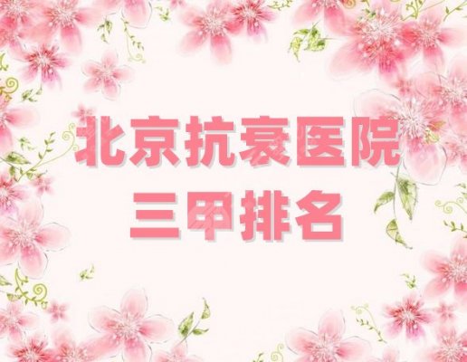 北京抗衰医院三甲排名分享，好评优选5家，个个都是实力派！